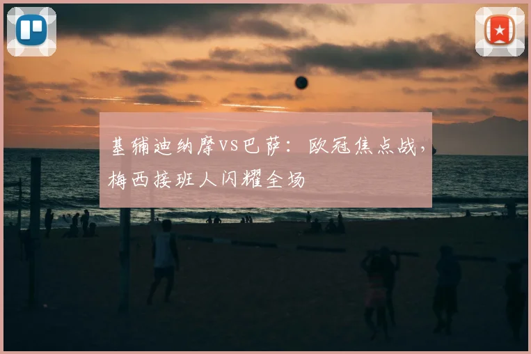 基辅迪纳摩vs巴萨：欧冠焦点战，梅西接班人闪耀全场