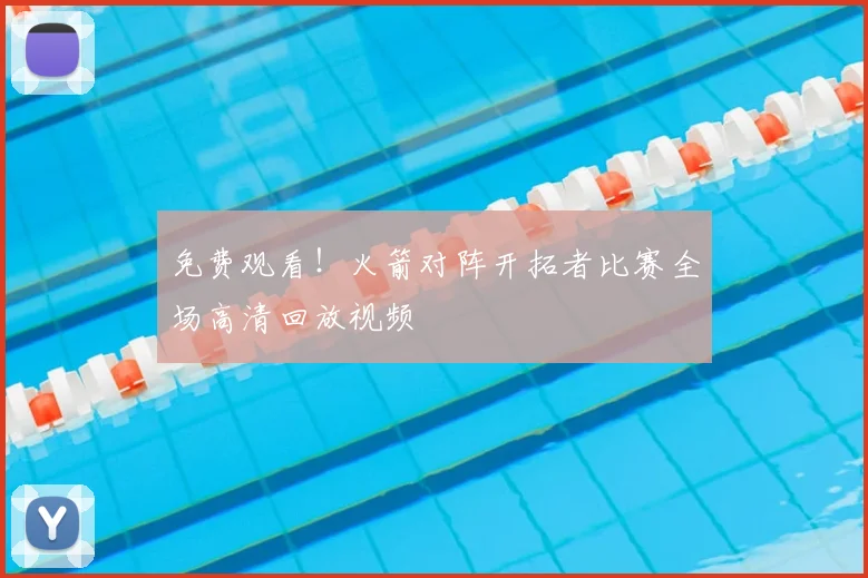 免费观看！火箭对阵开拓者比赛全场高清回放视频