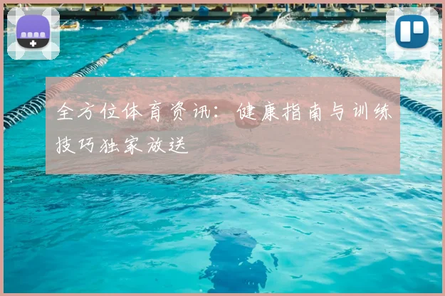 全方位体育资讯：健康指南与训练技巧独家放送