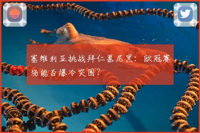 塞维利亚挑战拜仁慕尼黑：欧冠赛场能否爆冷突围？