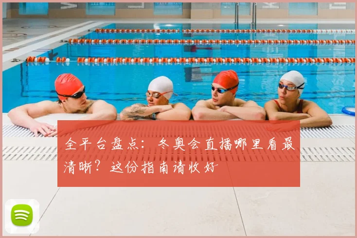 全平台盘点：冬奥会直播哪里看最清晰？这份指南请收好