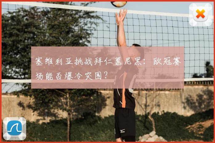 塞维利亚挑战拜仁慕尼黑：欧冠赛场能否爆冷突围？