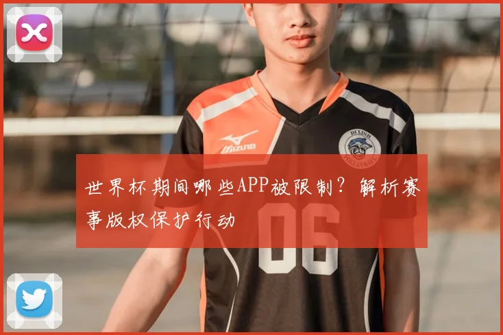 世界杯期间哪些APP被限制？解析赛事版权保护行动