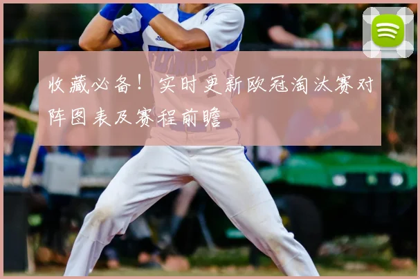 收藏必备！实时更新欧冠淘汰赛对阵图表及赛程前瞻