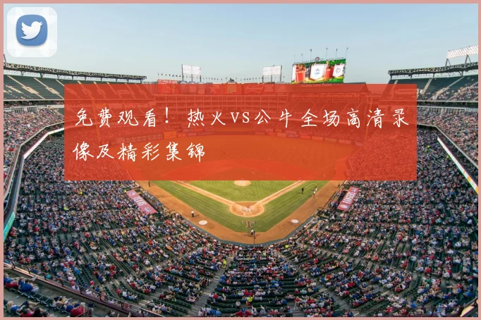 免费观看！热火vs公牛全场高清录像及精彩集锦