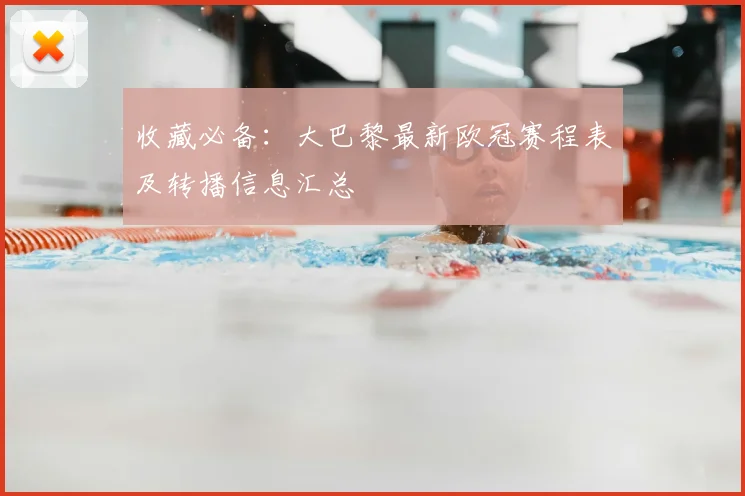 收藏必备：大巴黎最新欧冠赛程表及转播信息汇总