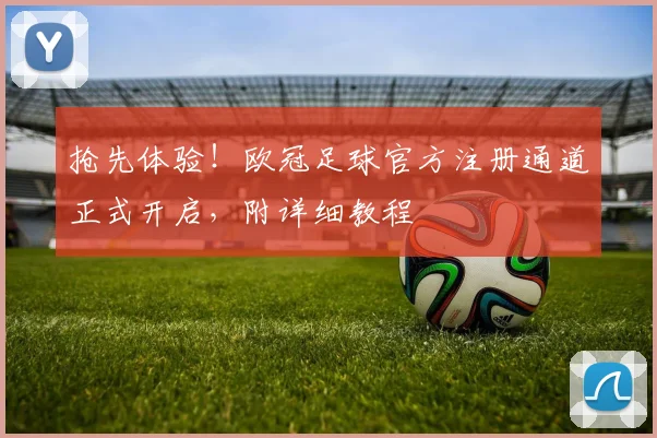 抢先体验！欧冠足球官方注册通道正式开启，附详细教程